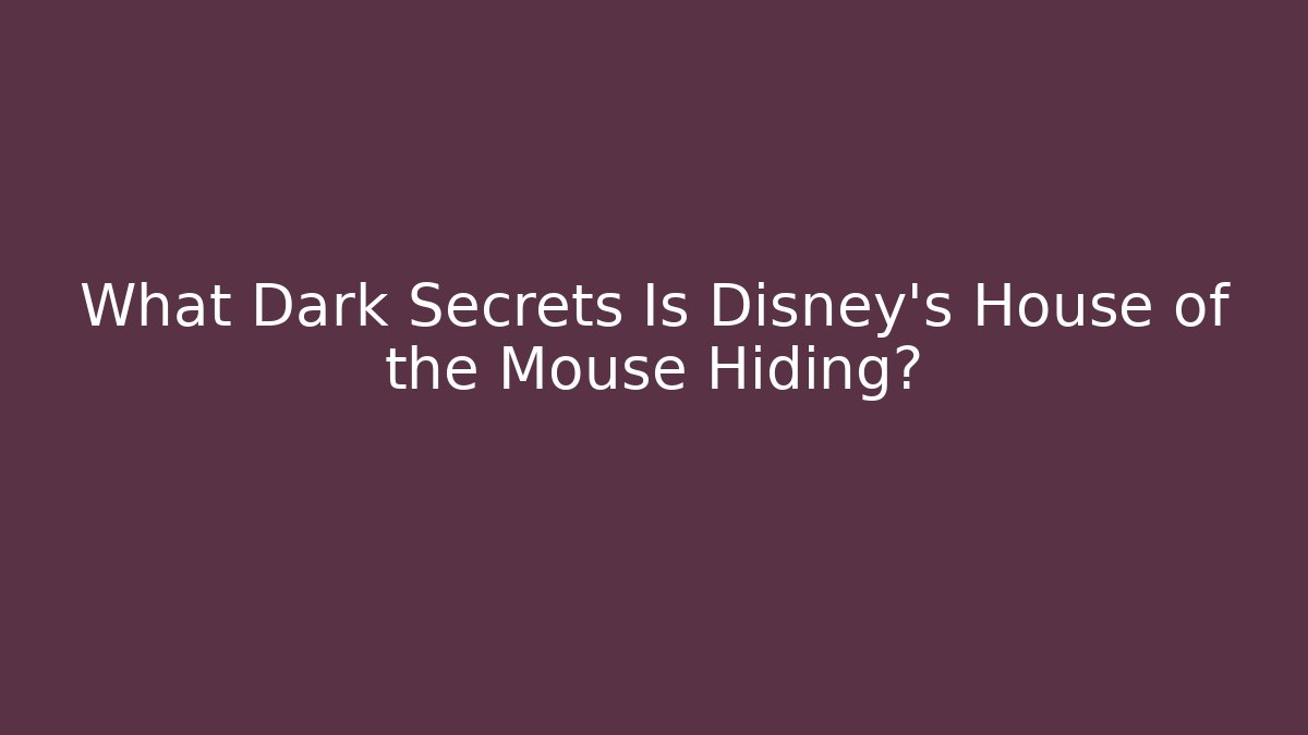 What Dark Secrets Is Disney's House of the Mouse Hiding?
