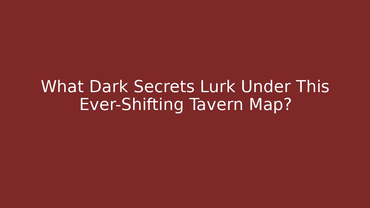 What Dark Secrets Lurk Under This Ever-Shifting Tavern Map?