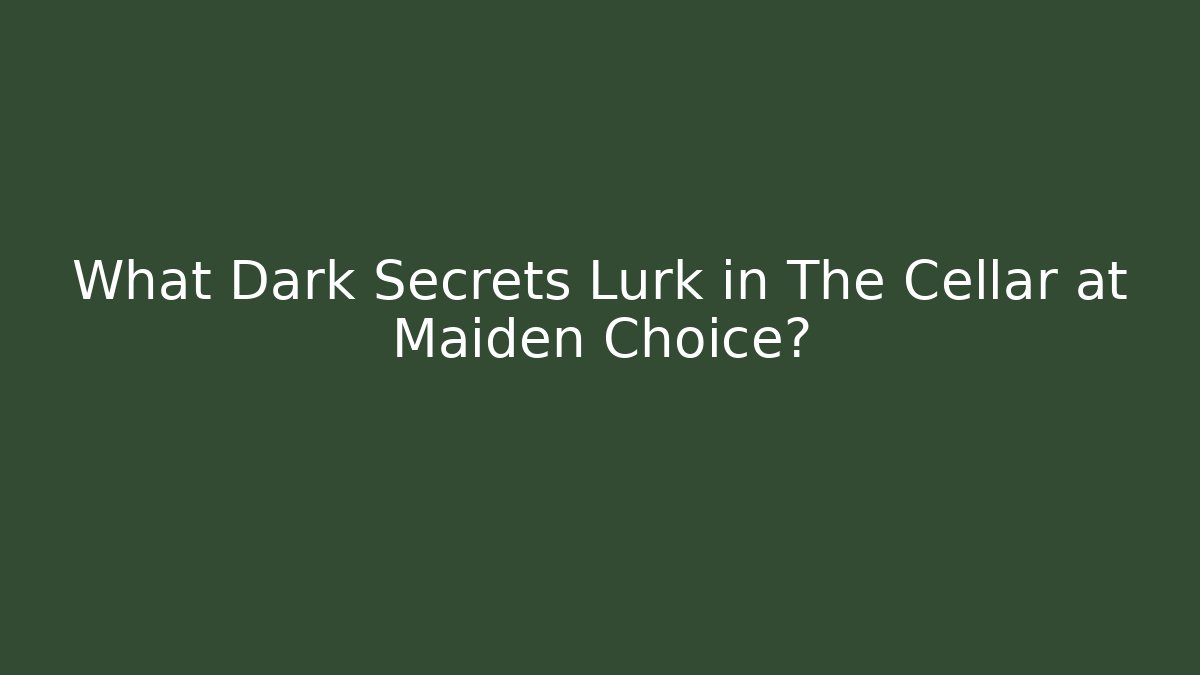 What Dark Secrets Lurk in The Cellar at Maiden Choice?