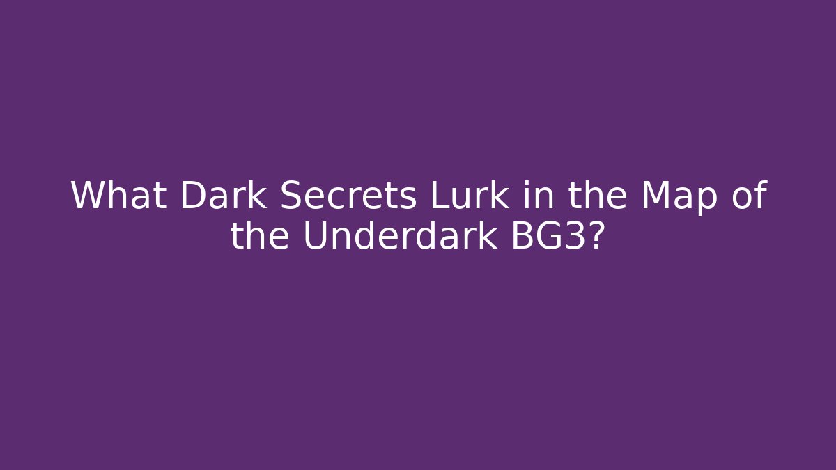What Dark Secrets Lurk in the Map of the Underdark BG3?