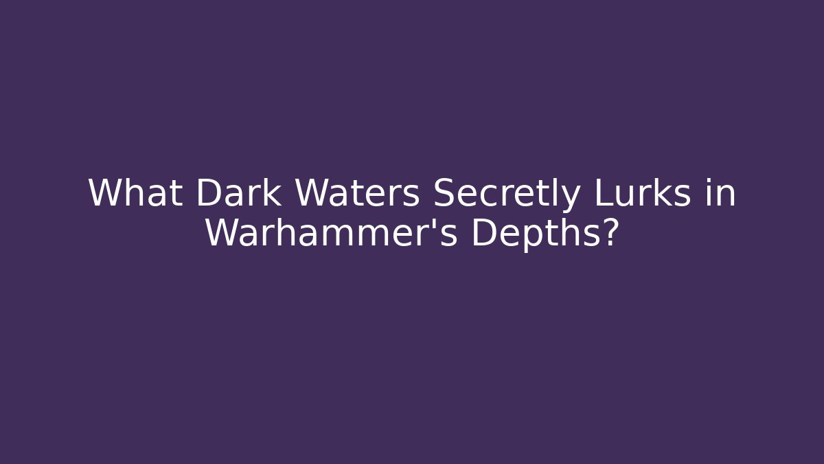 What Dark Waters Secretly Lurks in Warhammer's Depths?