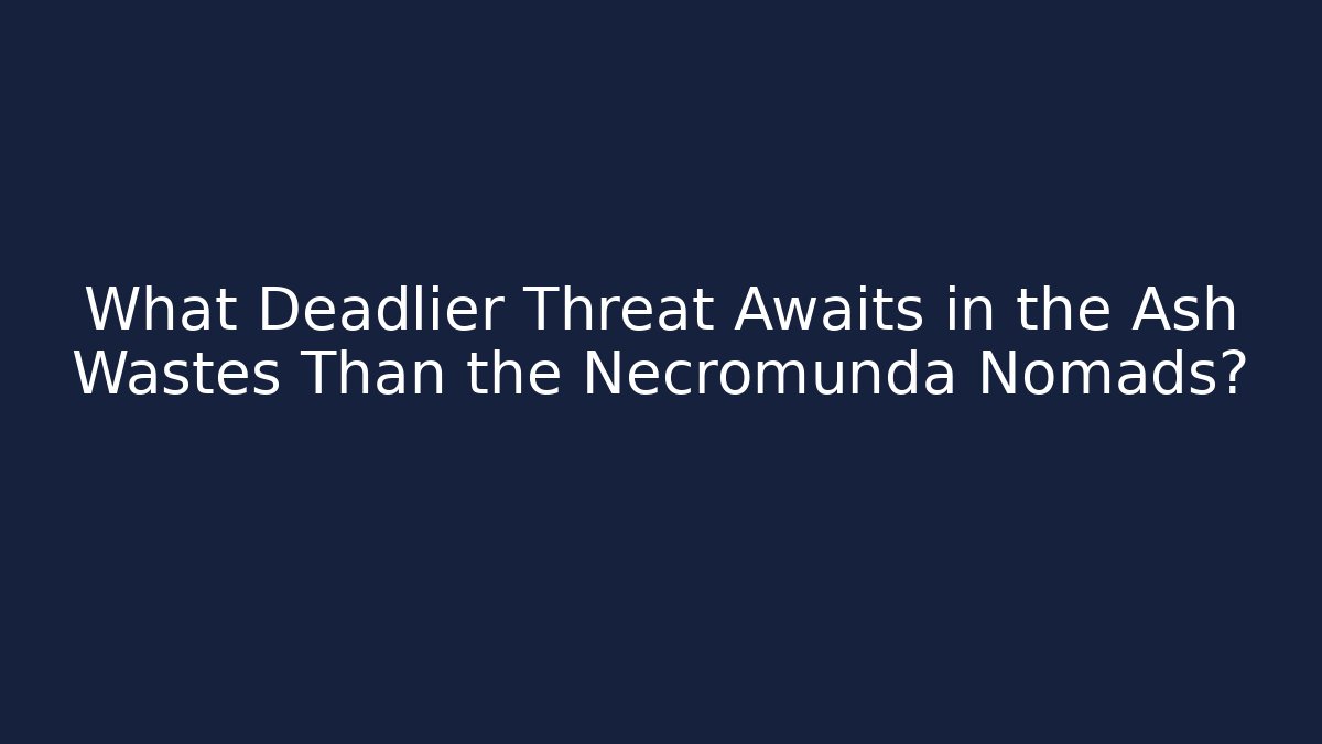 What Deadlier Threat Awaits in the Ash Wastes Than the Necromunda Nomads?