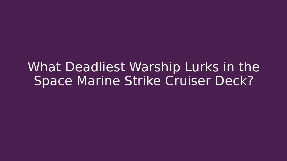 What Deadliest Warship Lurks in the Space Marine Strike Cruiser Deck?