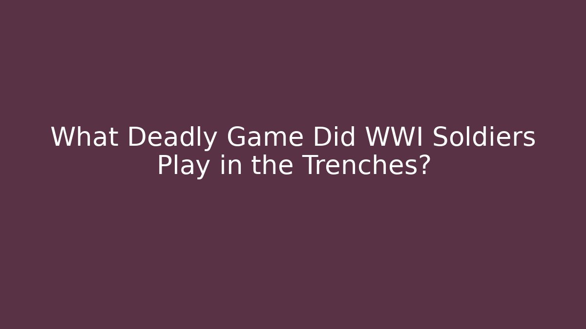 What Deadly Game Did WWI Soldiers Play in the Trenches?