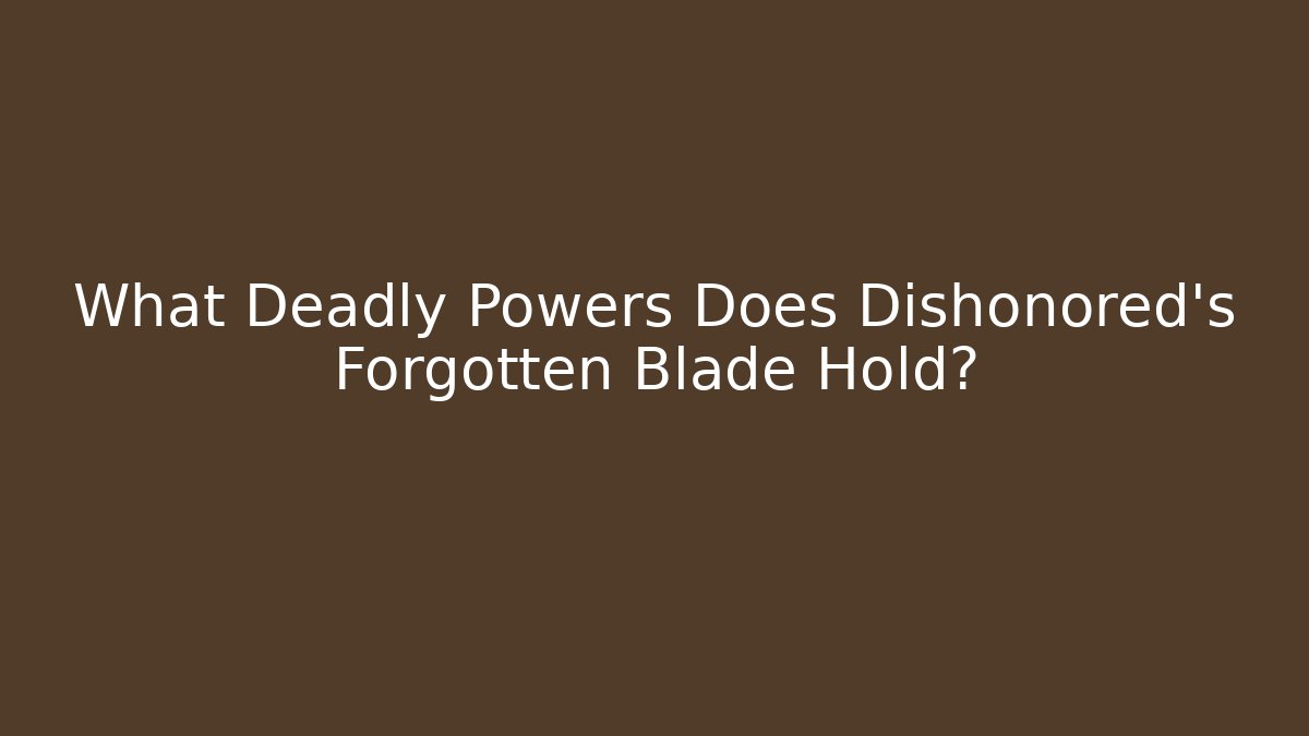 What Deadly Powers Does Dishonored's Forgotten Blade Hold?