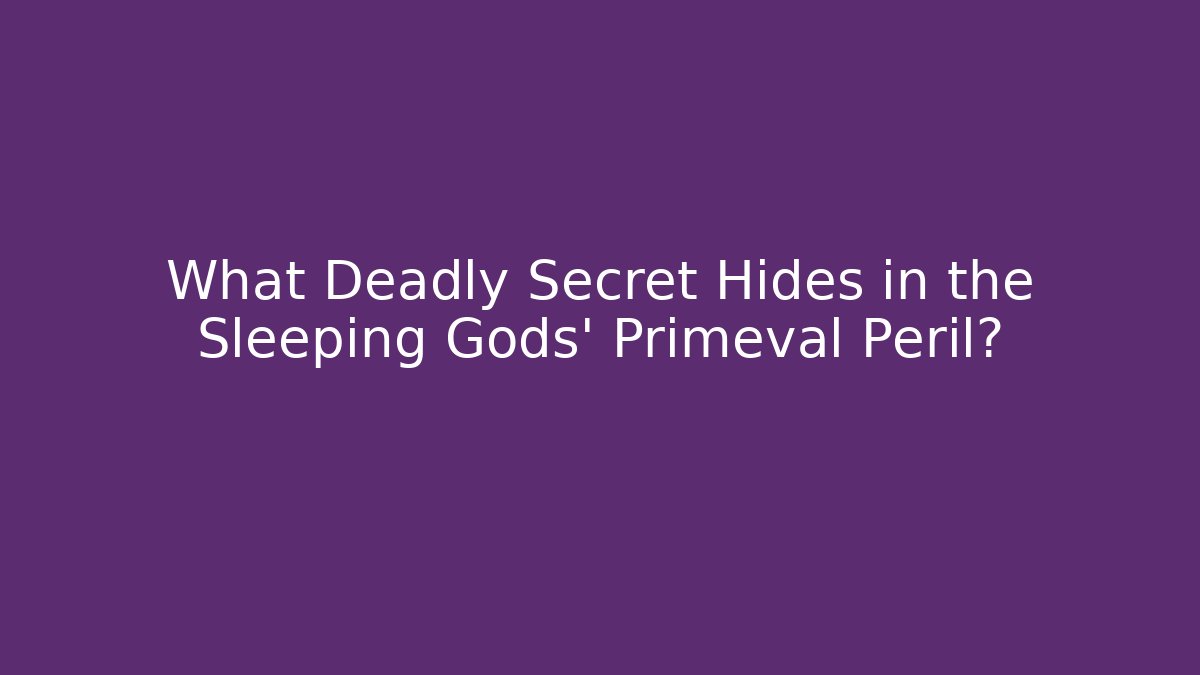 What Deadly Secret Hides in the Sleeping Gods' Primeval Peril?