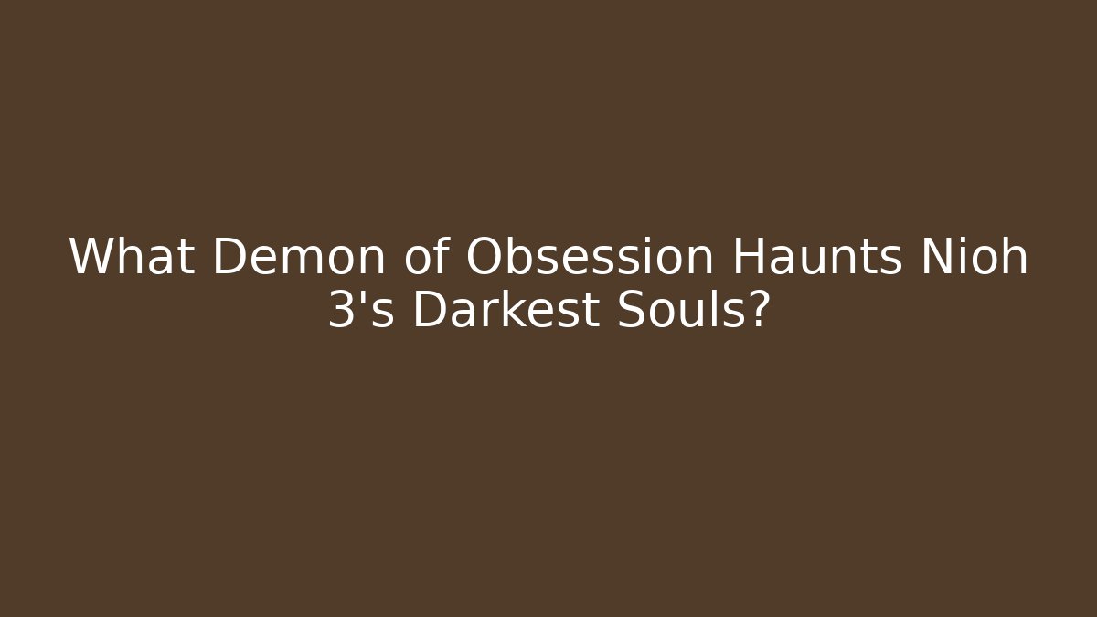 What Demon of Obsession Haunts Nioh 3's Darkest Souls?