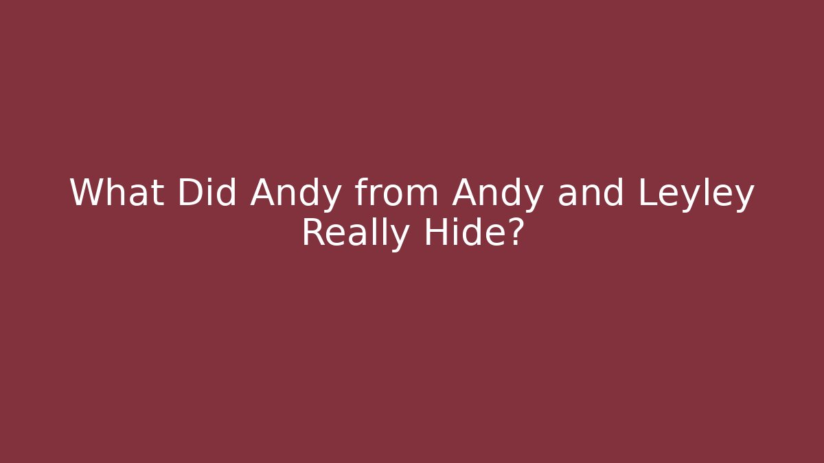 What Did Andy from Andy and Leyley Really Hide?