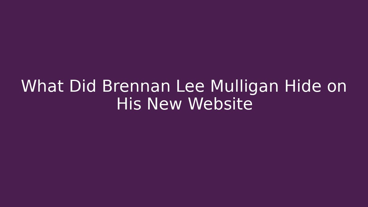 What Did Brennan Lee Mulligan Hide on His New Website