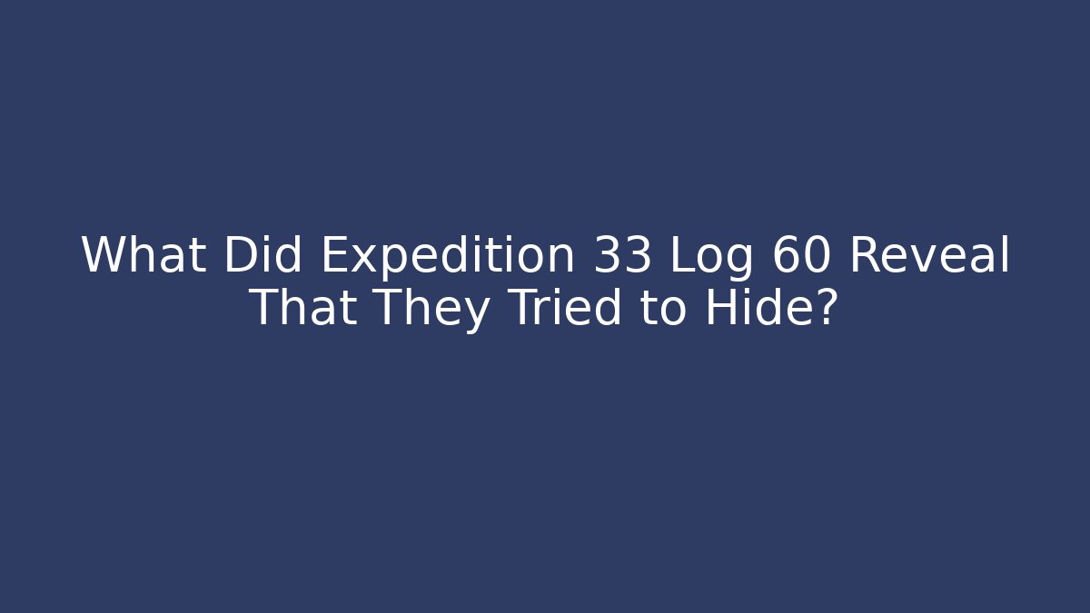 What Did Expedition 33 Log 60 Reveal That They Tried to Hide?