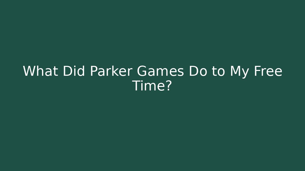 What Did Parker Games Do to My Free Time?