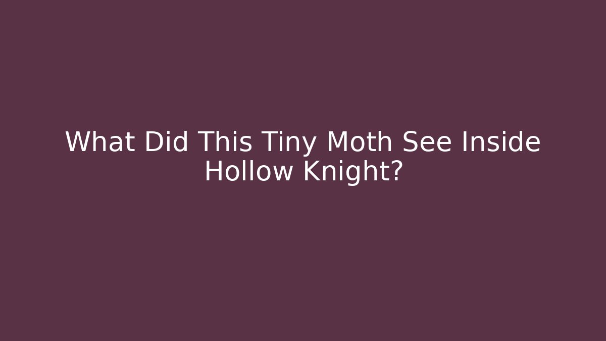 What Did This Tiny Moth See Inside Hollow Knight? - Método de Aprovação