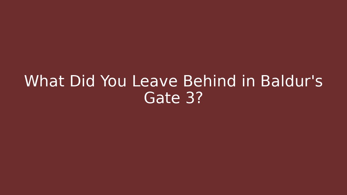 What Did You Leave Behind in Baldur's Gate 3?