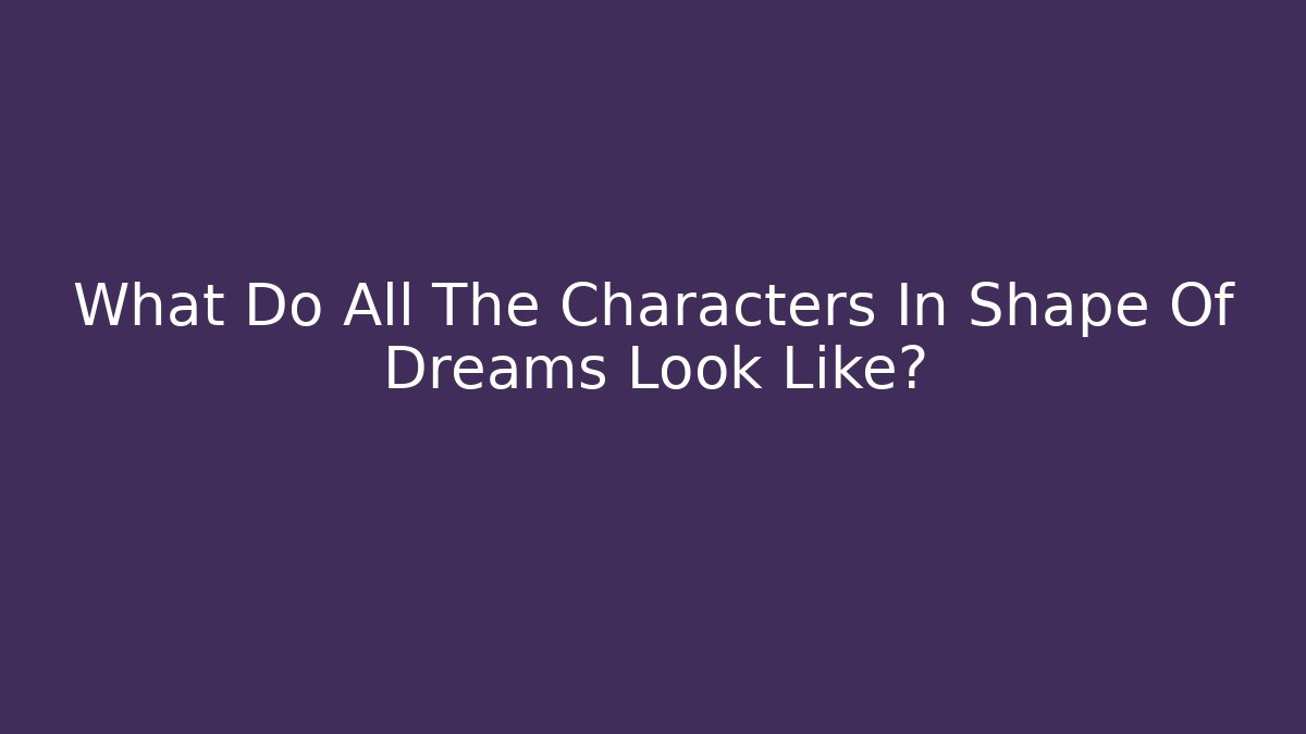 What Do All The Characters In Shape Of Dreams Look Like?
