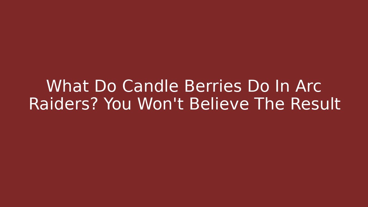 What Do Candle Berries Do In Arc Raiders? You Won't Believe The Result - Método de Aprovação