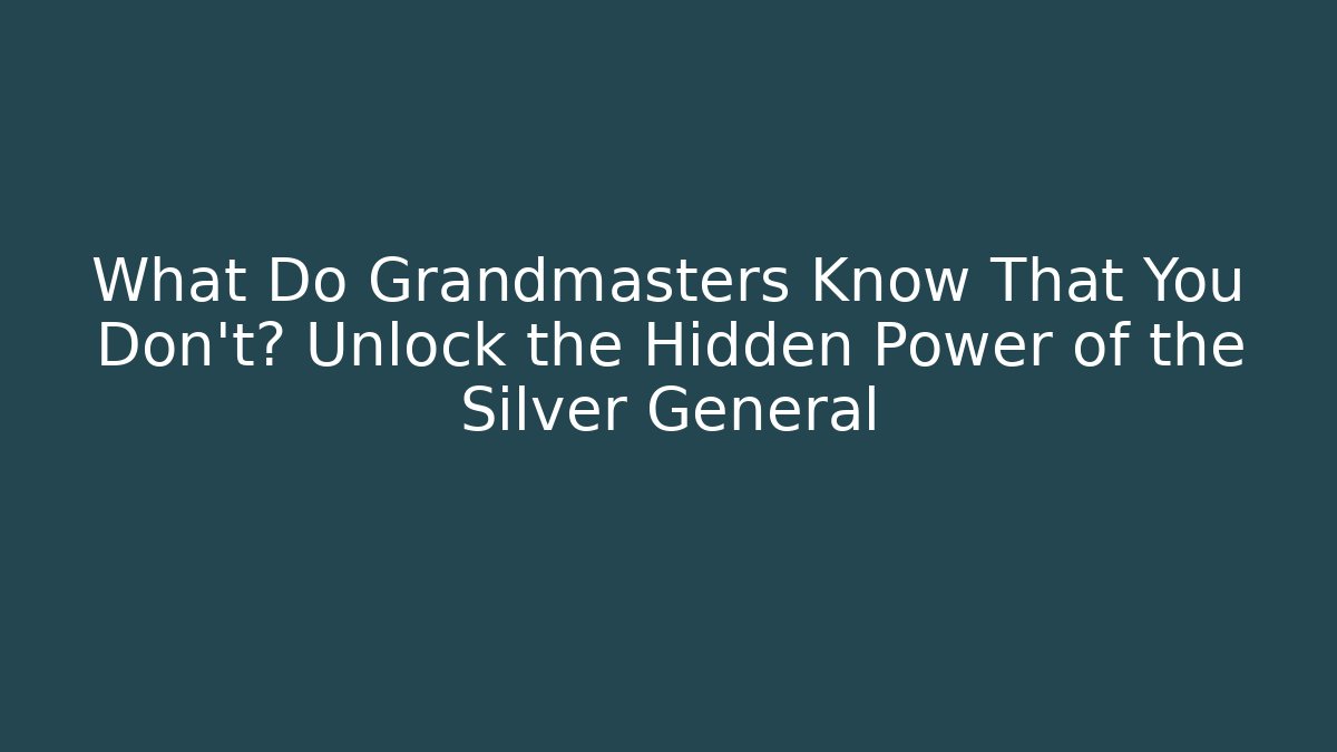 What Do Grandmasters Know That You Don’t? Unlock the Hidden Power of the Silver General