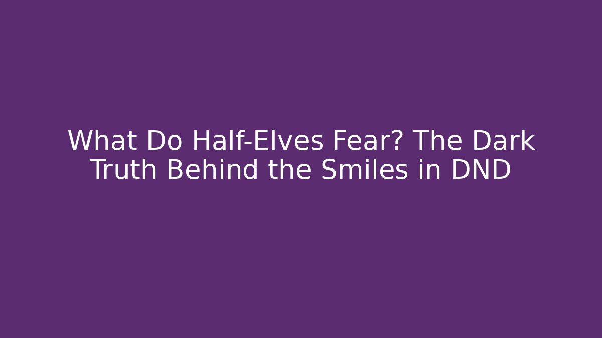 What Do Half-Elves Fear? The Dark Truth Behind the Smiles in DND