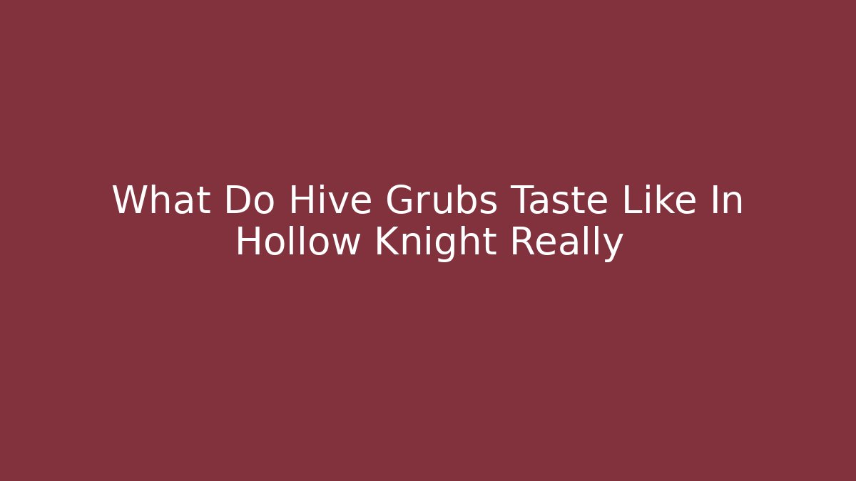 What Do Hive Grubs Taste Like In Hollow Knight Really