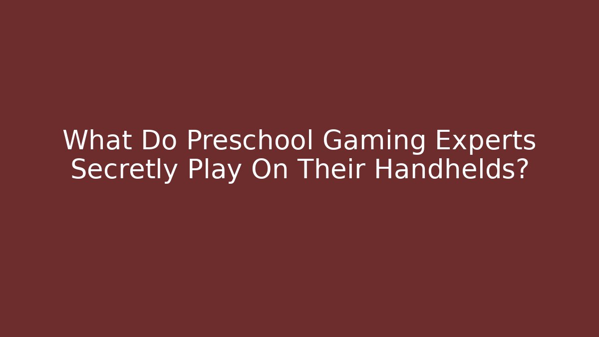 What Do Preschool Gaming Experts Secretly Play On Their Handhelds?