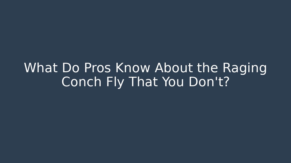 What Do Pros Know About the Raging Conch Fly That You Don’t?