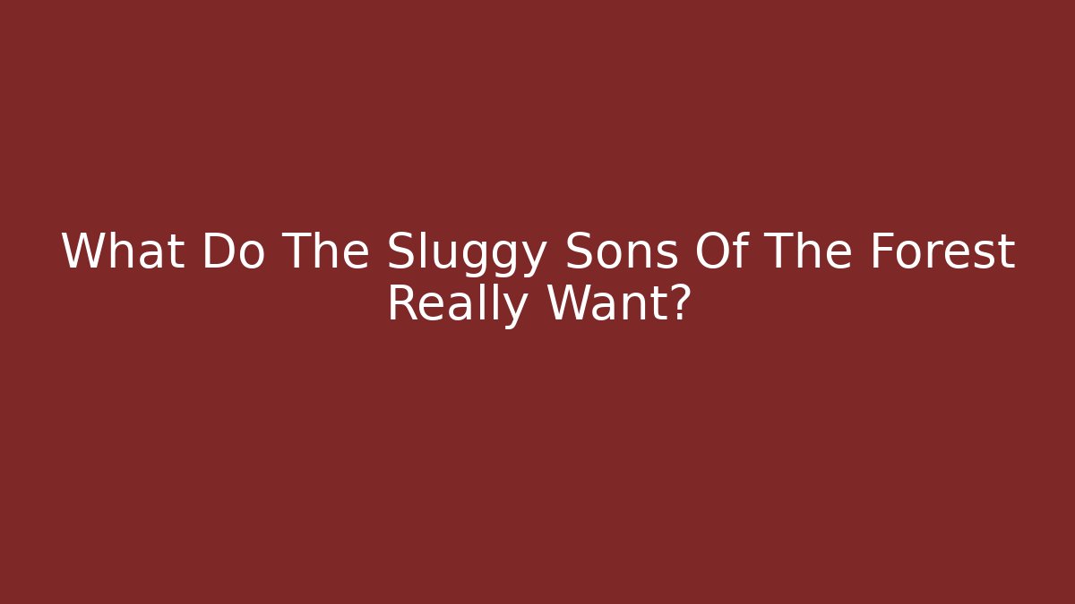 What Do The Sluggy Sons Of The Forest Really Want?
