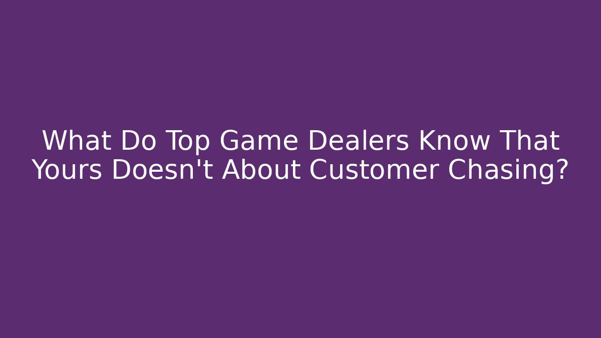 What Do Top Game Dealers Know That Yours Doesn't About Customer Chasing?