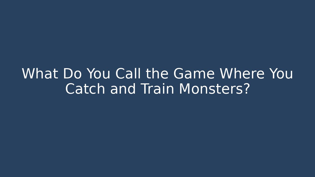 What Do You Call the Game Where You Catch and Train Monsters?