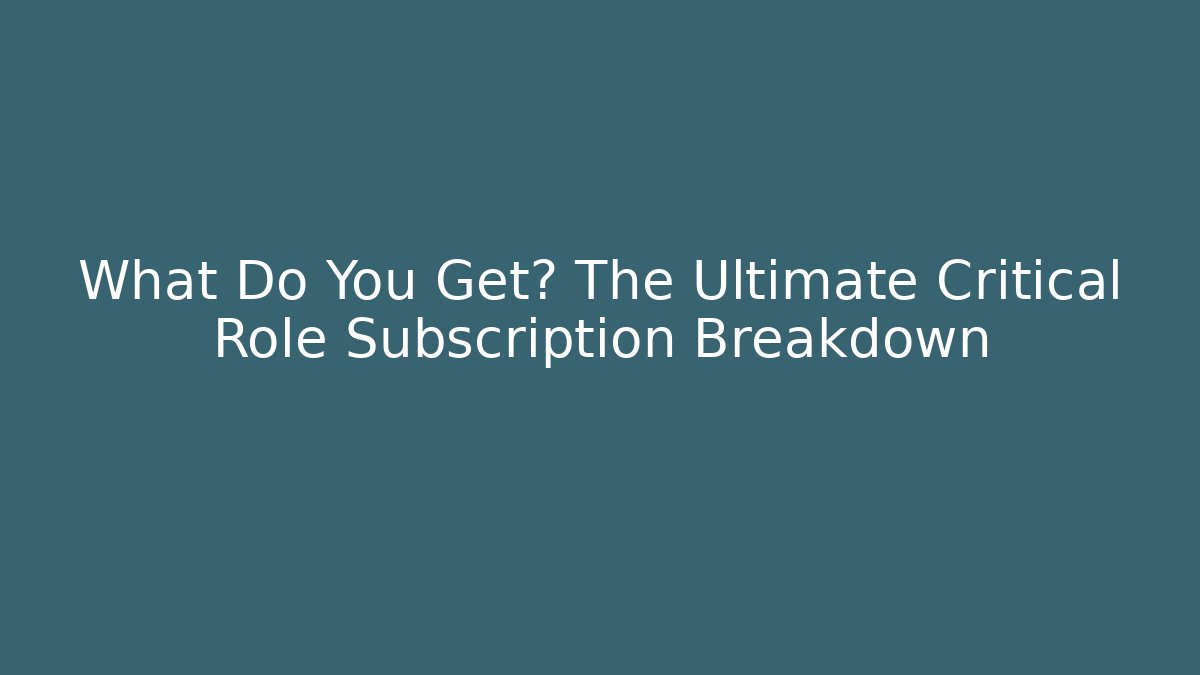 What Do You Get? The Ultimate Critical Role Subscription Breakdown