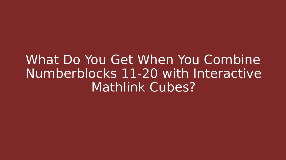 What Do You Get When You Combine Numberblocks 11-20 with Interactive Mathlink Cubes?