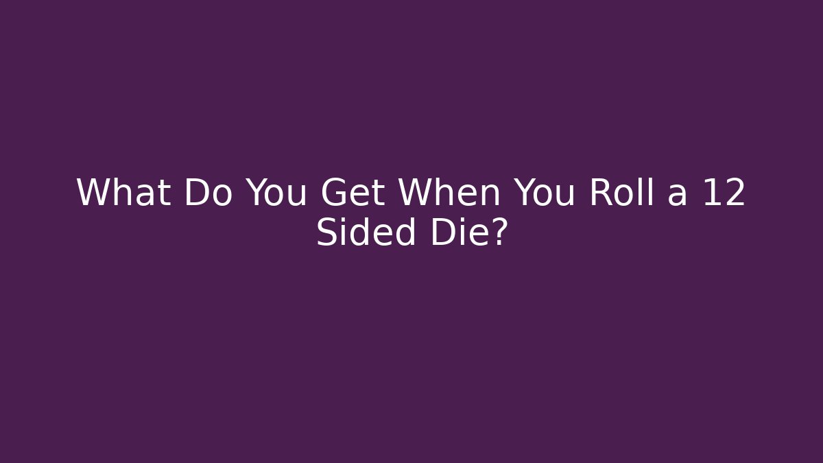 What Do You Get When You Roll a 12 Sided Die?