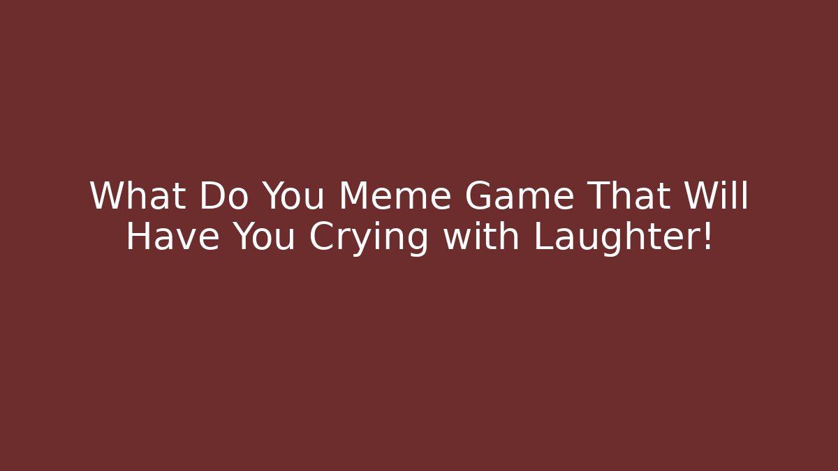 What Do You Meme Game That Will Have You Crying with Laughter!