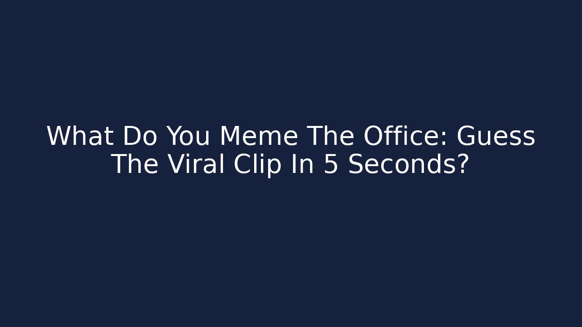 What Do You Meme The Office: Guess The Viral Clip In 5 Seconds?