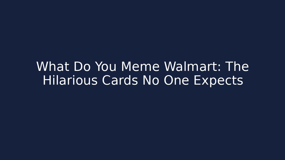 What Do You Meme Walmart: The Hilarious Cards No One Expects