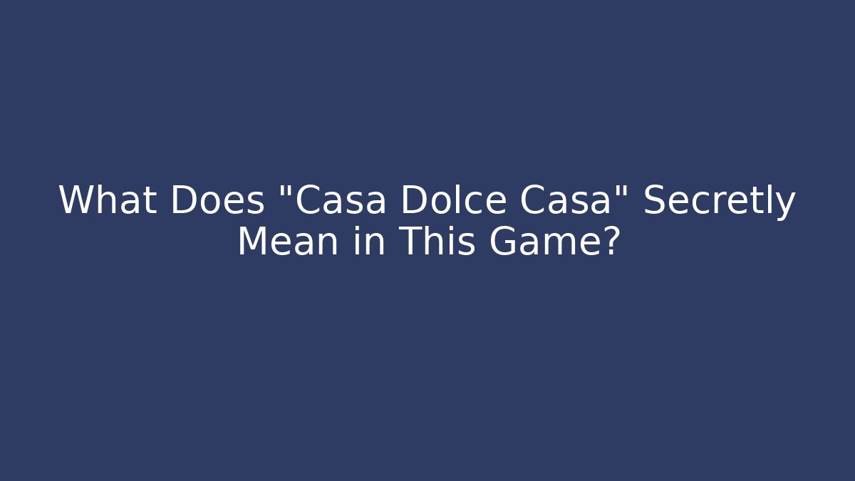 What Does "Casa Dolce Casa" Secretly Mean in This Game?