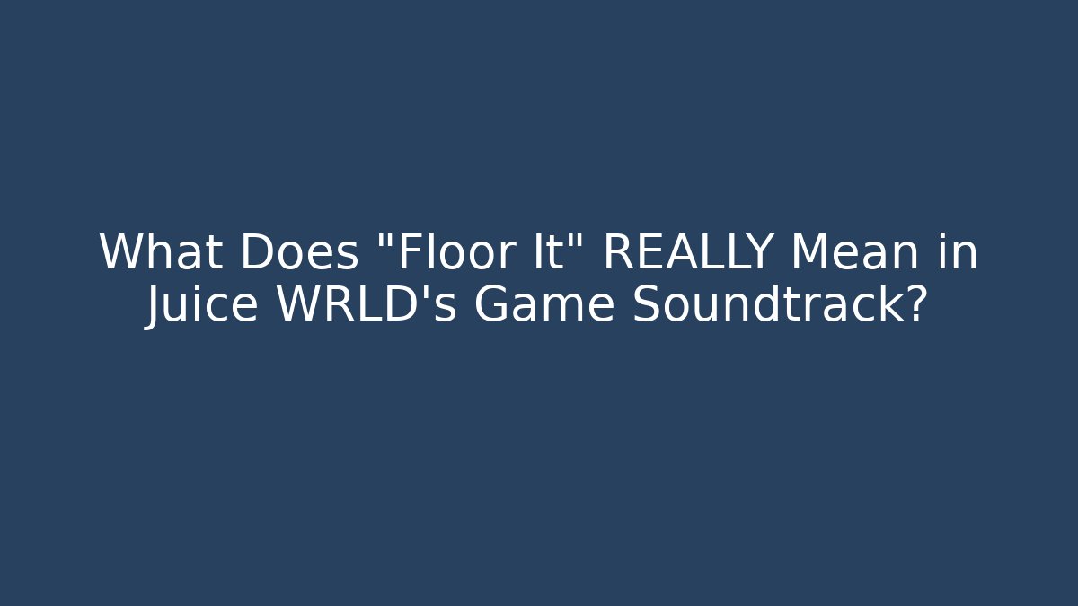 What Does "Floor It" REALLY Mean in Juice WRLD's Game Soundtrack?
