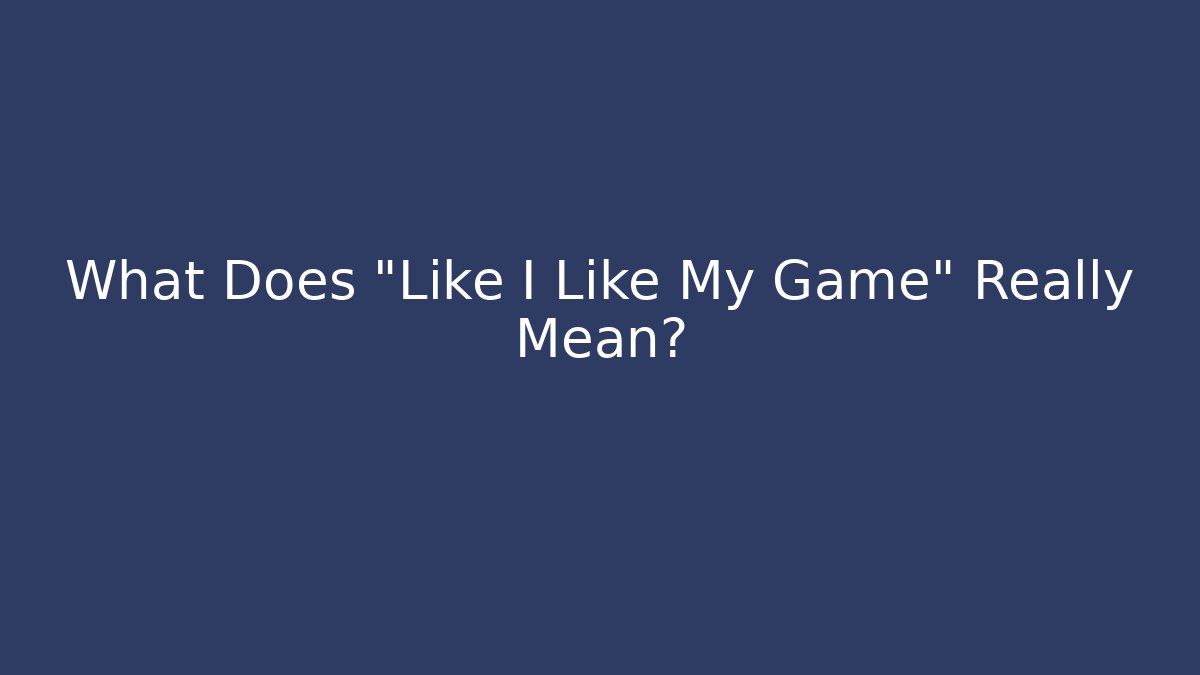 What Does "Like I Like My Game" Really Mean?