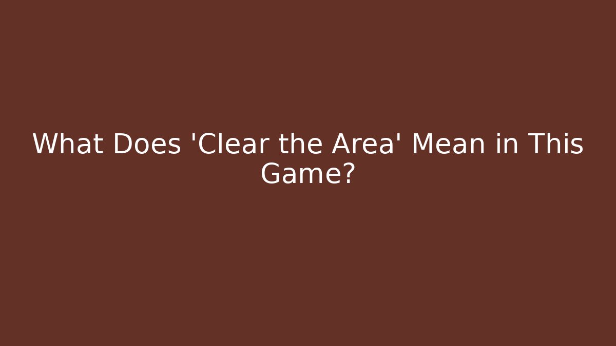 What Does 'Clear the Area' Mean in This Game?