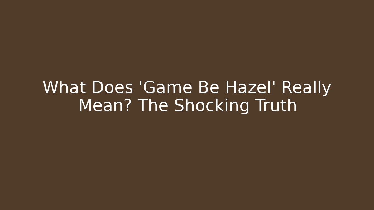 What Does 'Game Be Hazel' Really Mean? The Shocking Truth - Método de Aprovação