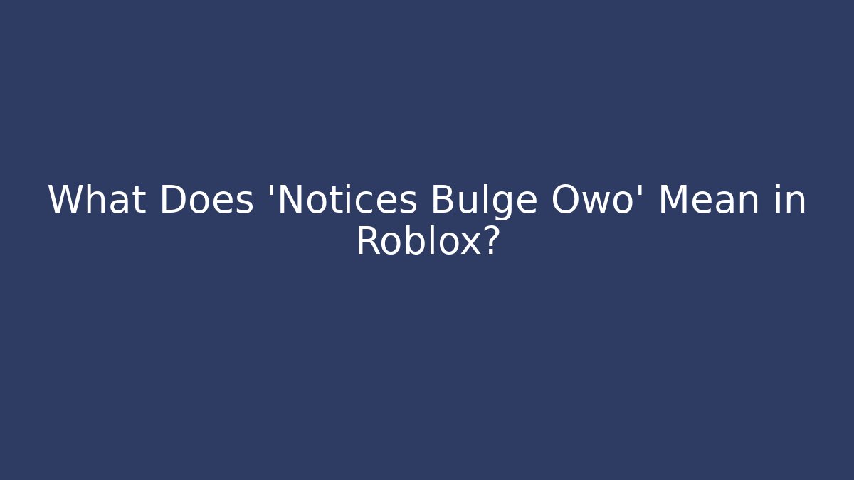 What Does 'Notices Bulge Owo' Mean in Roblox?