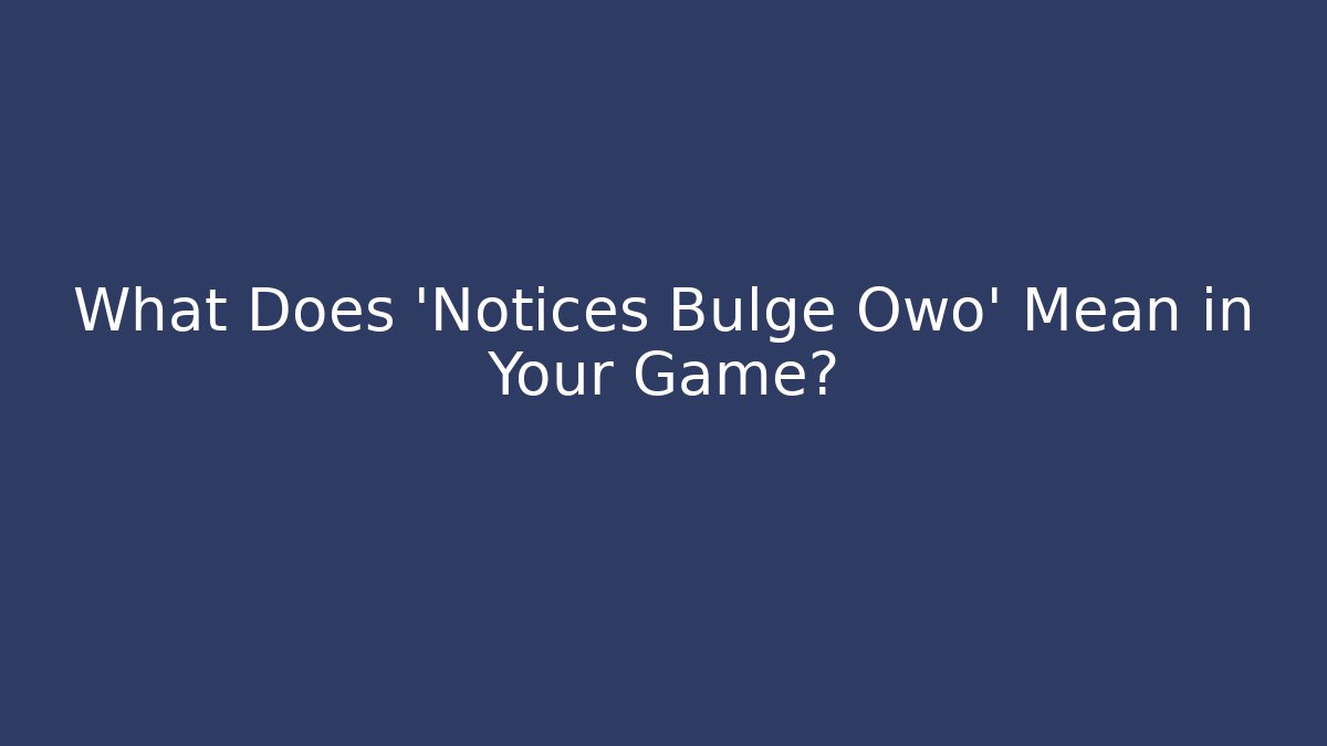 What Does 'Notices Bulge Owo' Mean in Your Game?