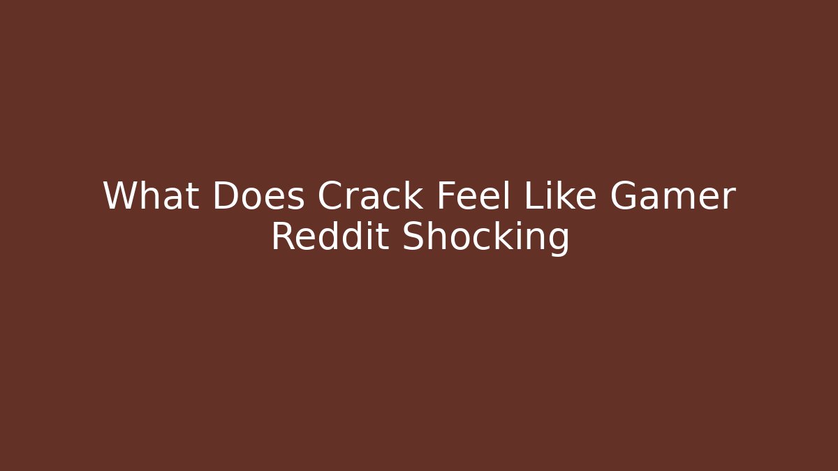 What Does Crack Feel Like Gamer Reddit Shocking - Método de Aprovação
