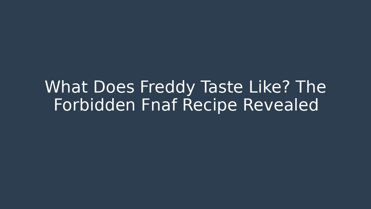 What Does Freddy Taste Like? The Forbidden Fnaf Recipe Revealed