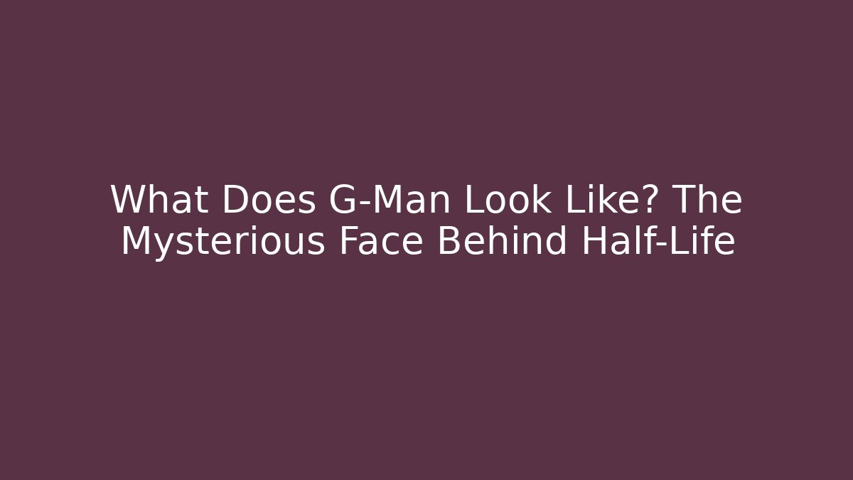 What Does G-Man Look Like? The Mysterious Face Behind Half-Life