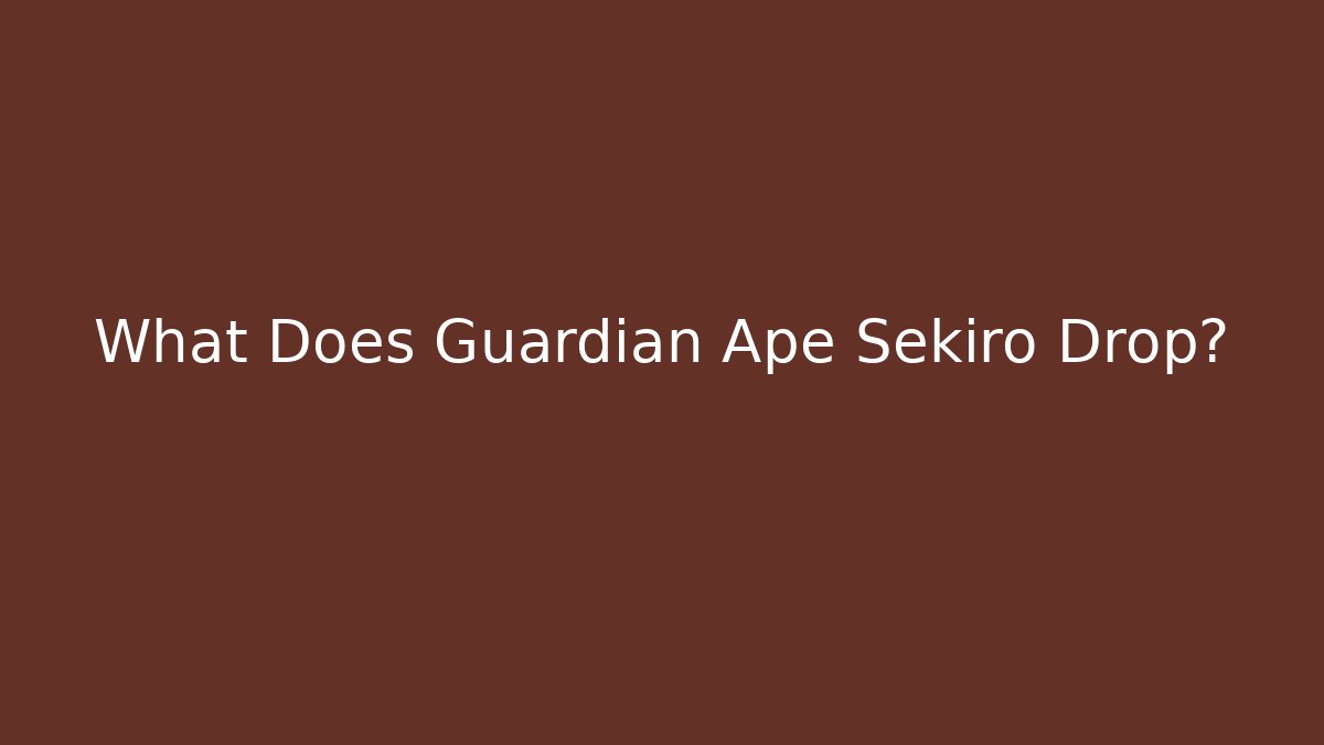 What Does Guardian Ape Sekiro Drop?