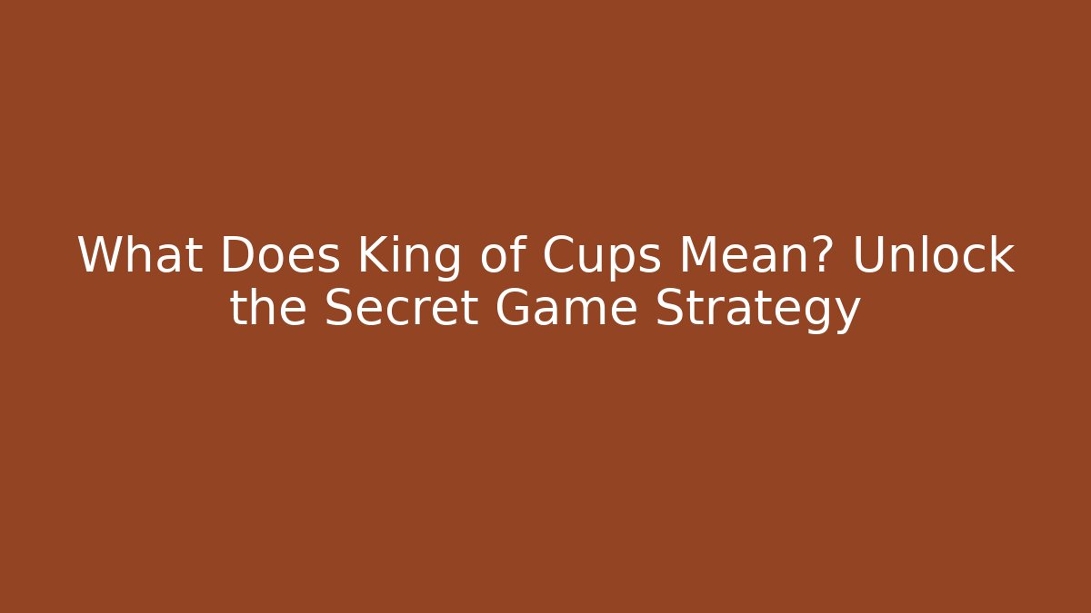 What Does King of Cups Mean? Unlock the Secret Game Strategy