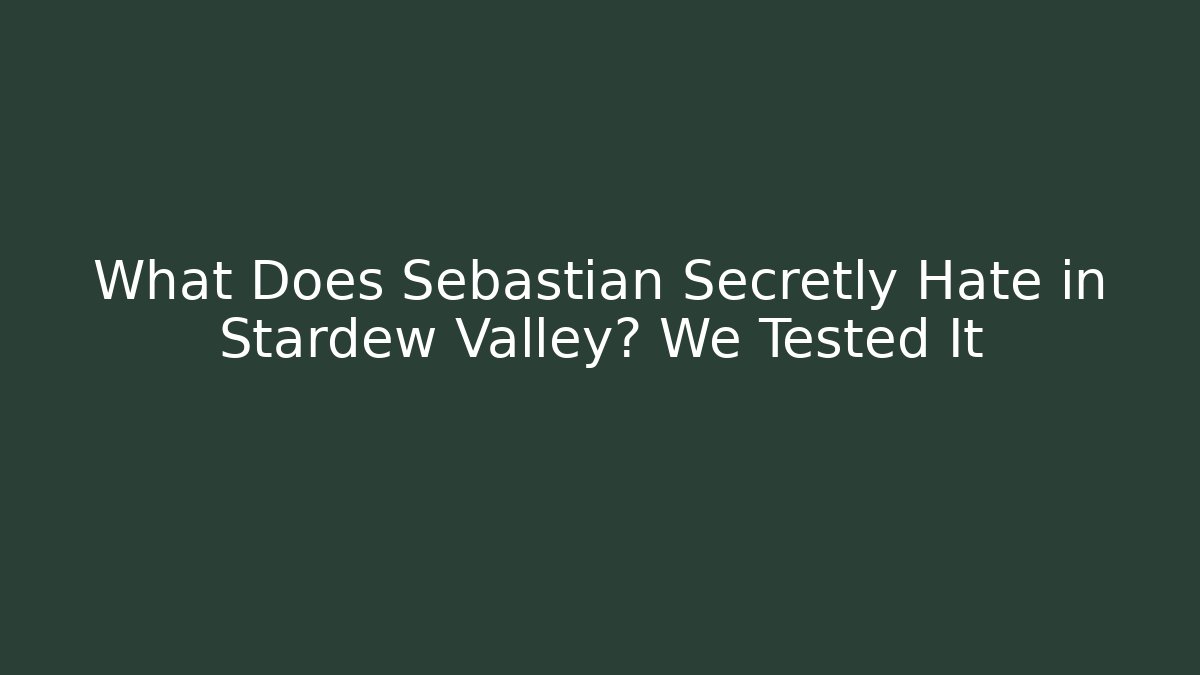 What Does Sebastian Secretly Hate in Stardew Valley? We Tested It