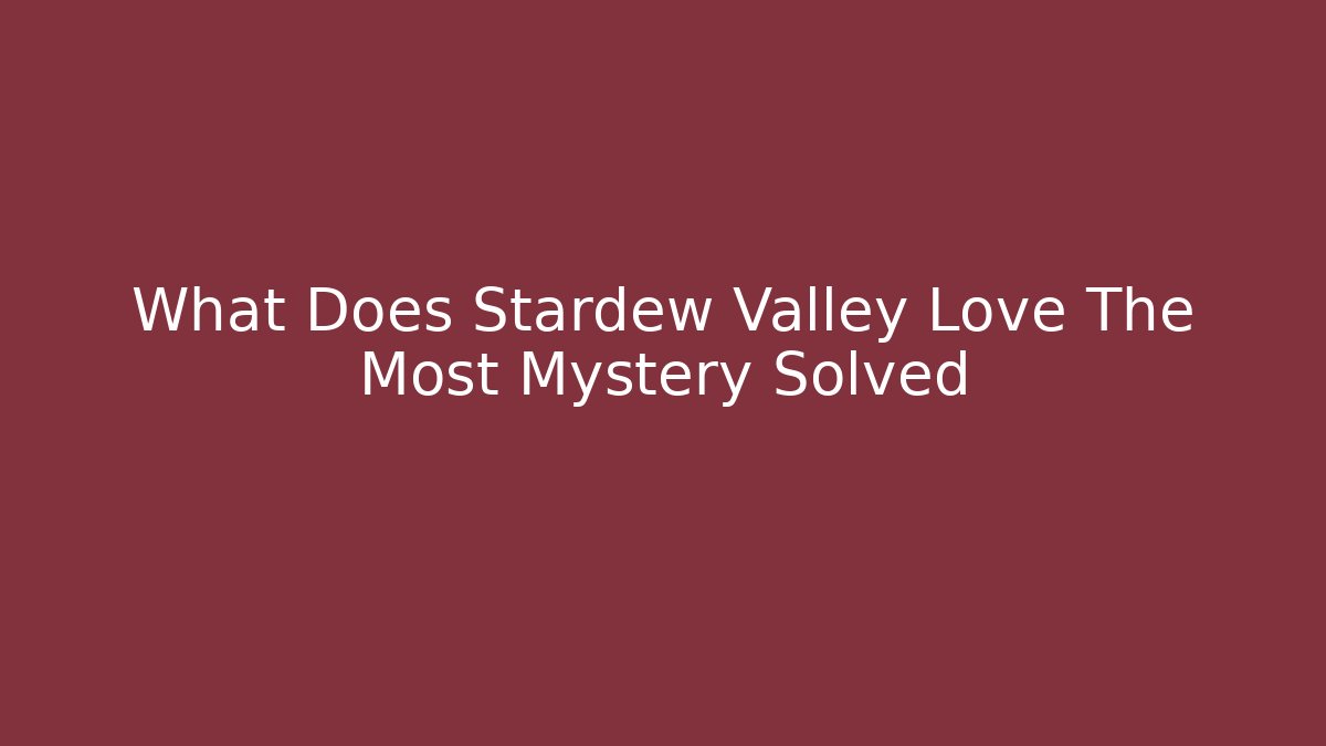 What Does Stardew Valley Love The Most Mystery Solved
