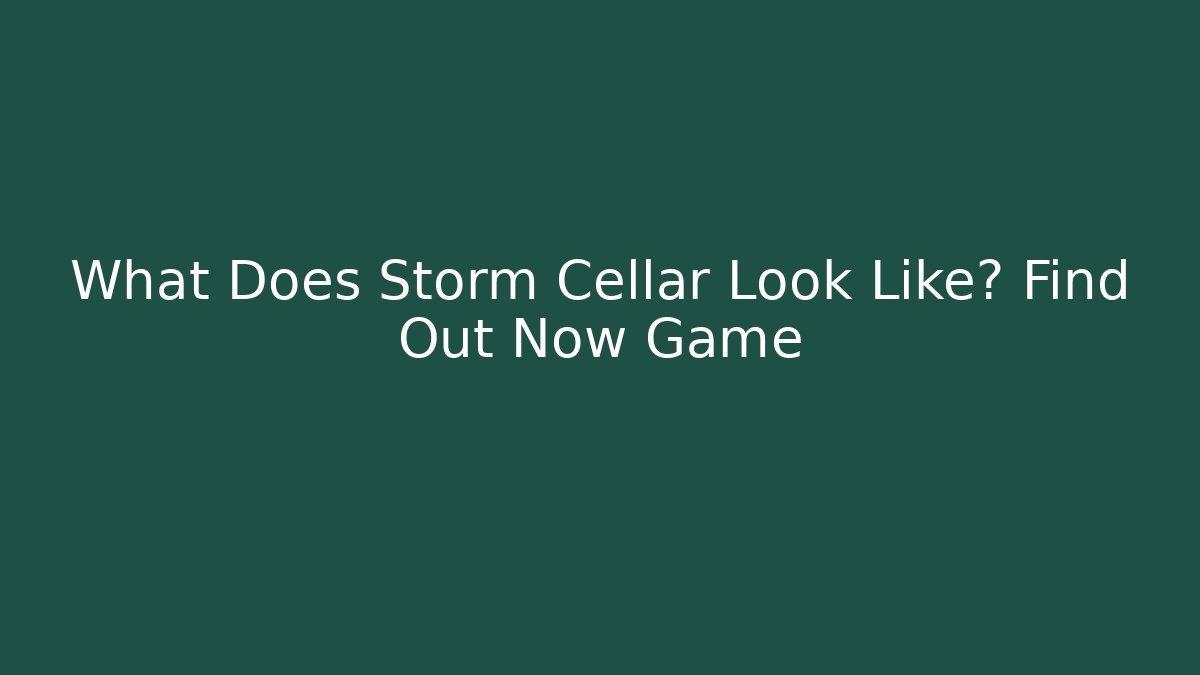 What Does Storm Cellar Look Like? Find Out Now Game