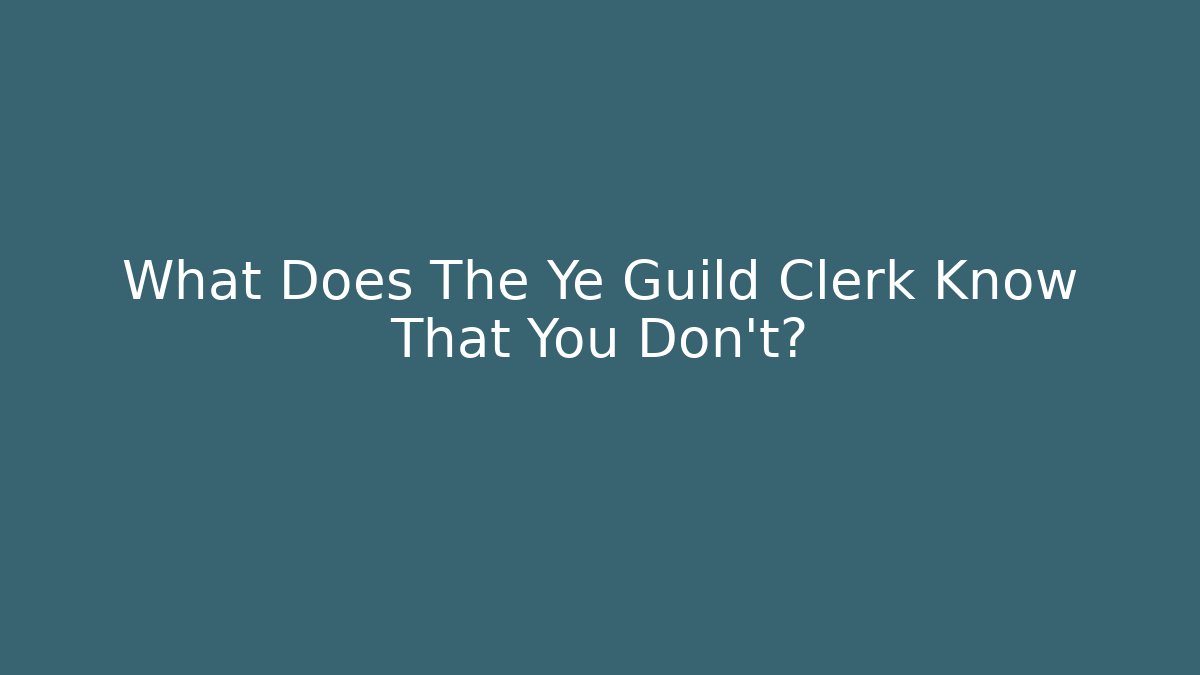 What Does The Ye Guild Clerk Know That You Don't?