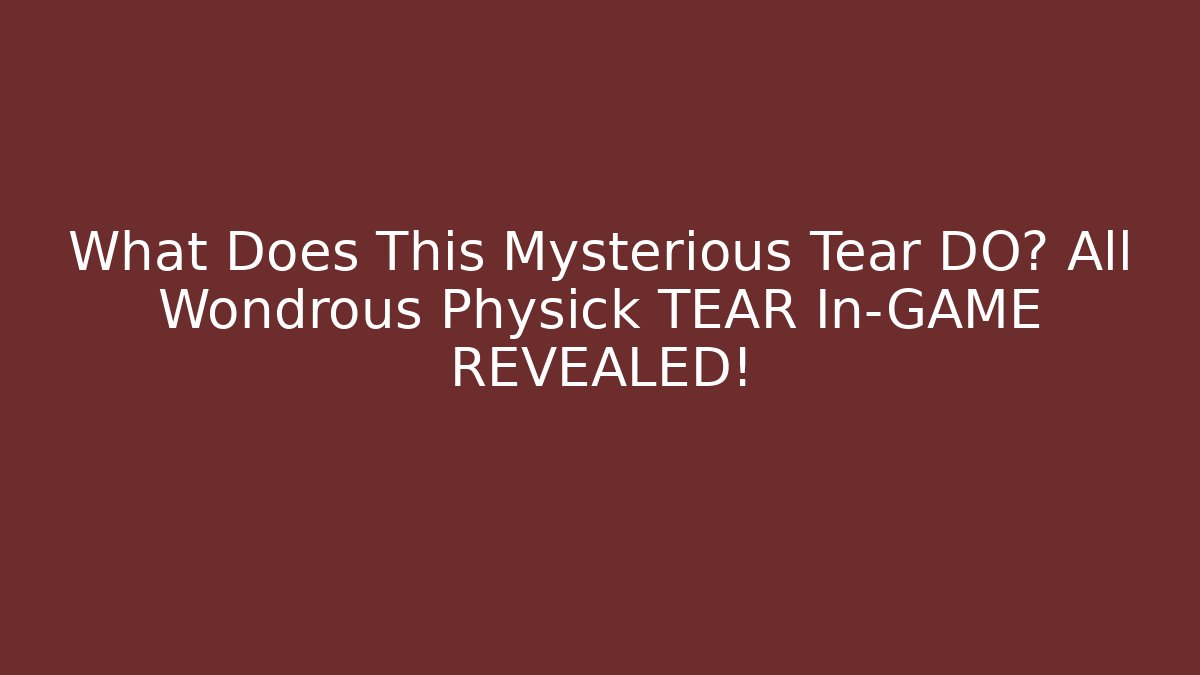 What Does This Mysterious Tear DO? All Wondrous Physick TEAR In-GAME REVEALED! - Método de Aprovação